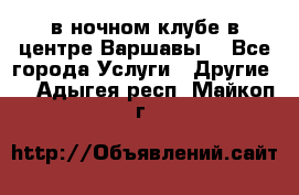 Open Bar в ночном клубе в центре Варшавы! - Все города Услуги » Другие   . Адыгея респ.,Майкоп г.